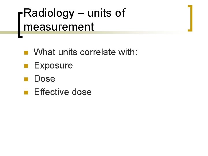 Radiology – units of measurement n n What units correlate with: Exposure Dose Effective