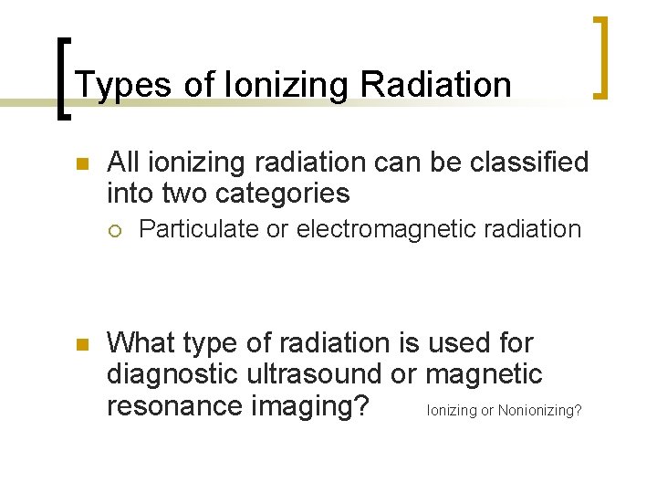 Types of Ionizing Radiation n All ionizing radiation can be classified into two categories