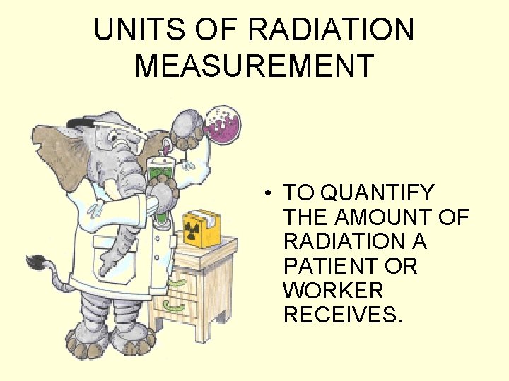 UNITS OF RADIATION MEASUREMENT • TO QUANTIFY THE AMOUNT OF RADIATION A PATIENT OR