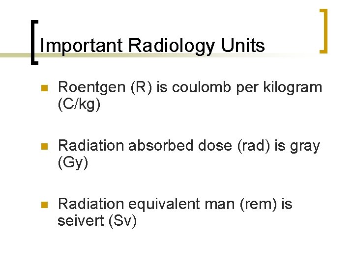 Important Radiology Units n Roentgen (R) is coulomb per kilogram (C/kg) n Radiation absorbed
