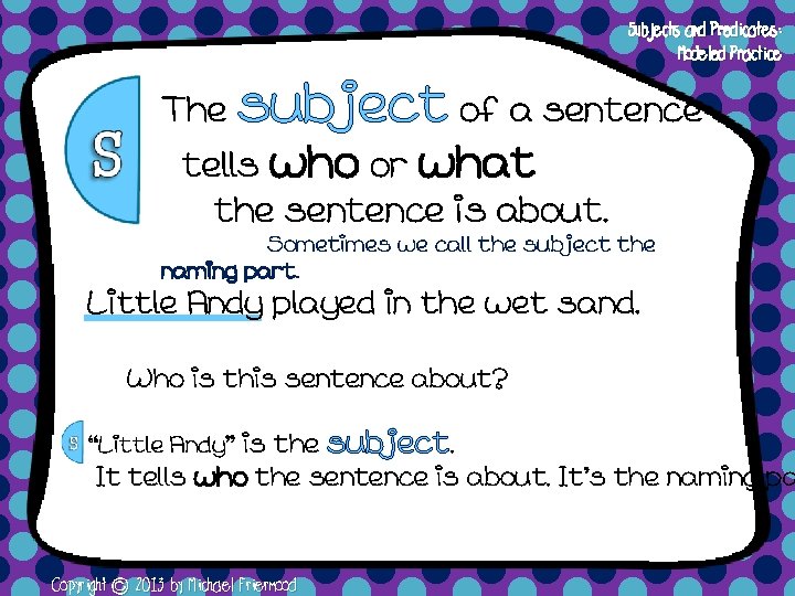 Subjects and Predicates: Modeled Practice The subject of a sentence tells who or what