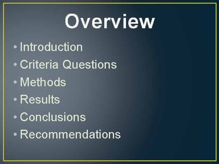 Overview • Introduction • Criteria Questions • Methods • Results • Conclusions • Recommendations
