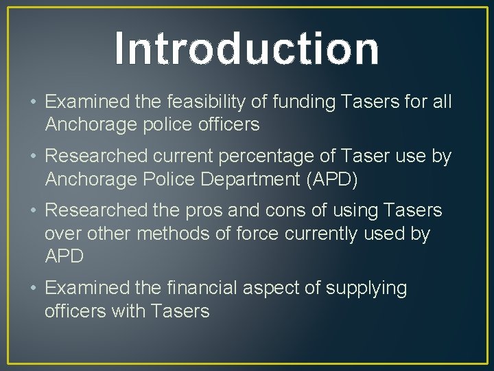 Introduction • Examined the feasibility of funding Tasers for all Anchorage police officers •