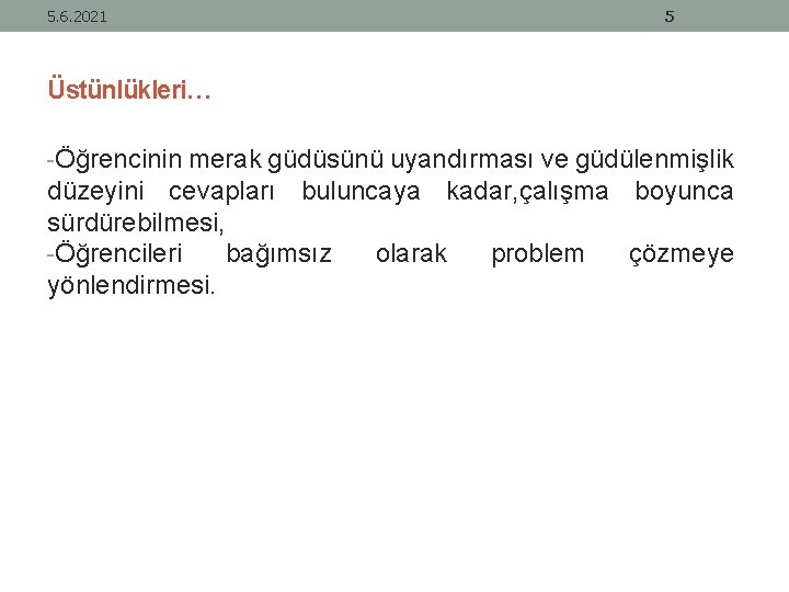 5. 6. 2021 5 Üstünlükleri… -Öğrencinin merak güdüsünü uyandırması ve güdülenmişlik düzeyini cevapları buluncaya