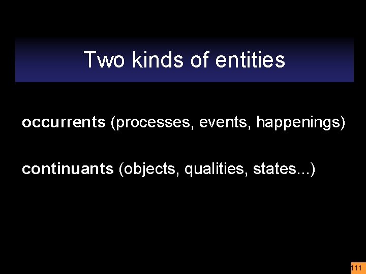 Two kinds of entities occurrents (processes, events, happenings) continuants (objects, qualities, states. . .