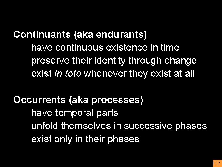 Continuants (aka endurants) have continuous existence in time preserve their identity through change exist