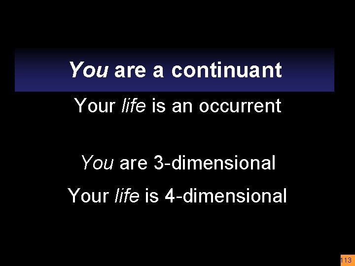 You are a continuant Your life is an occurrent You are 3 -dimensional Your