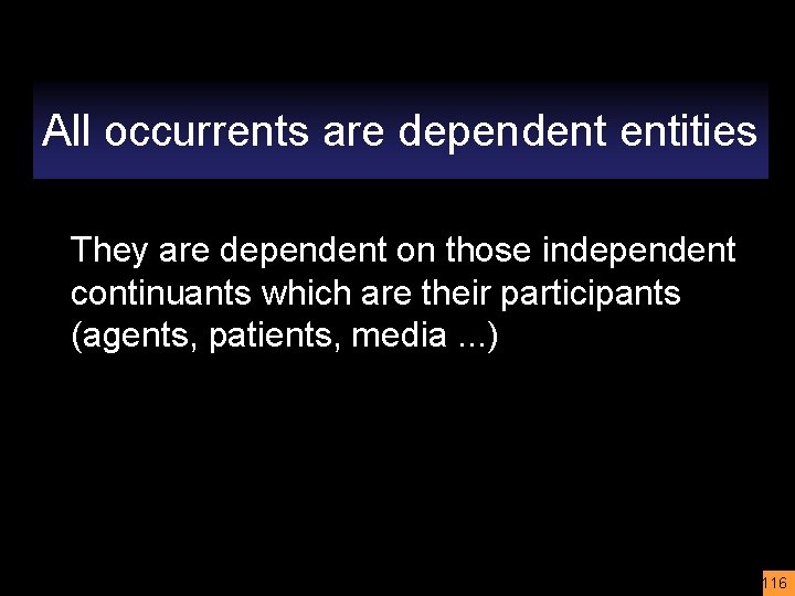 All occurrents are dependent entities They are dependent on those independent continuants which are