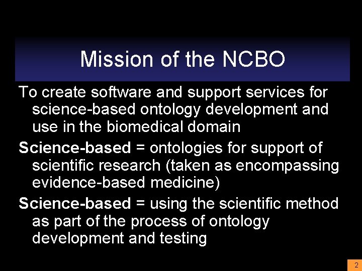 Mission of the NCBO To create software and support services for science-based ontology development