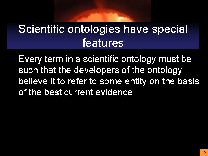 Scientific ontologies have special features Every term in a scientific ontology must be such