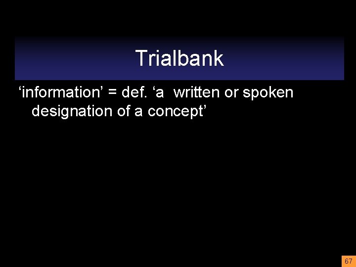 Trialbank ‘information’ = def. ‘a written or spoken designation of a concept’ 67 