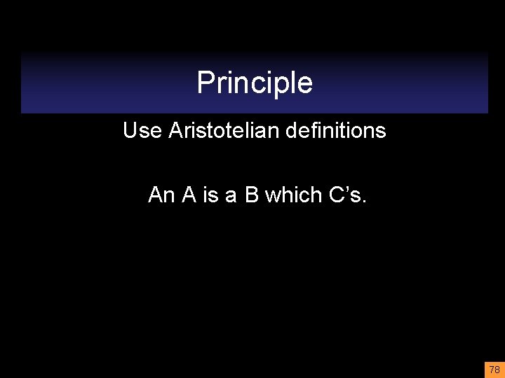 Principle Use Aristotelian definitions An A is a B which C’s. 78 