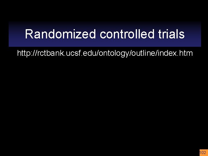 Randomized controlled trials http: //rctbank. ucsf. edu/ontology/outline/index. htm 102 