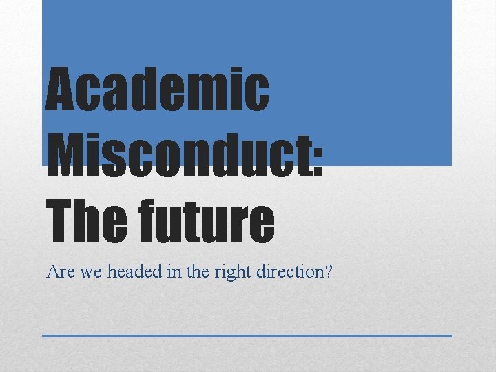 Academic Misconduct: The future Are we headed in the right direction? 