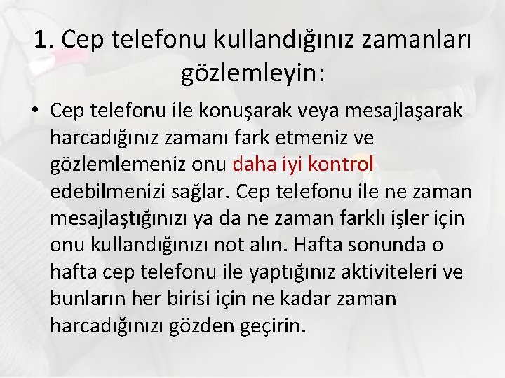 1. Cep telefonu kullandığınız zamanları gözlemleyin: • Cep telefonu ile konuşarak veya mesajlaşarak harcadığınız