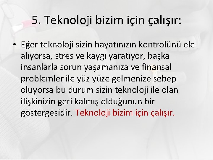 5. Teknoloji bizim için çalışır: • Eğer teknoloji sizin hayatınızın kontrolünü ele alıyorsa, stres