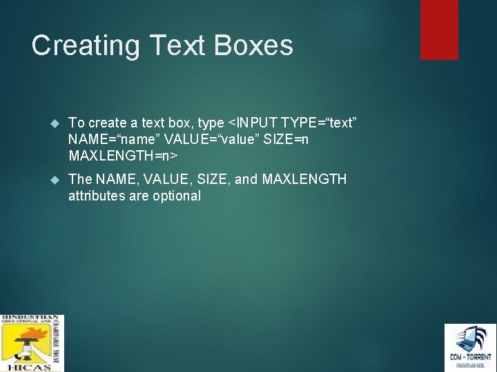 Creating Text Boxes To create a text box, type <INPUT TYPE=“text” NAME=“name” VALUE=“value” SIZE=n Creating Text Boxes To create a text box, type <INPUT TYPE=“text” NAME=“name” VALUE=“value” SIZE=n