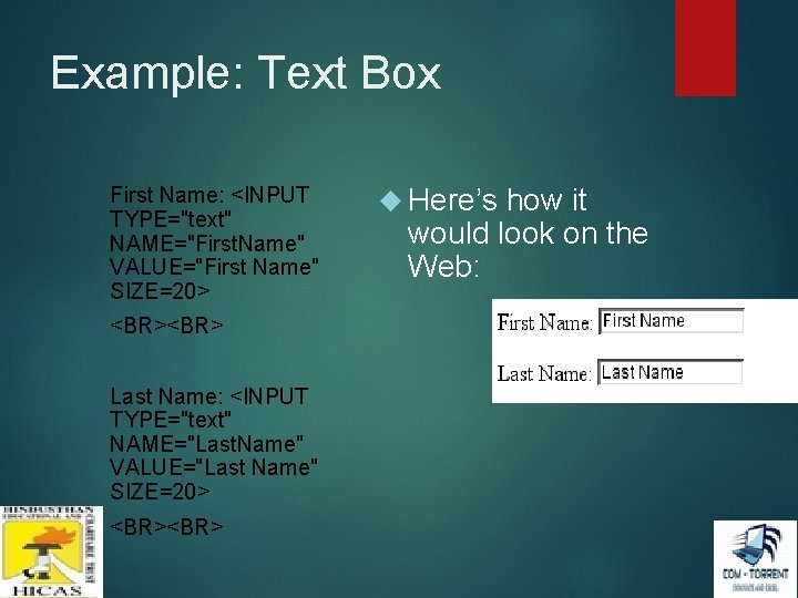 Example: Text Box First Name: <INPUT TYPE="text" NAME="First. Name" VALUE="First Name" SIZE=20> <BR> Last Example: Text Box First Name: <INPUT TYPE="text" NAME="First. Name" VALUE="First Name" SIZE=20> <BR> Last