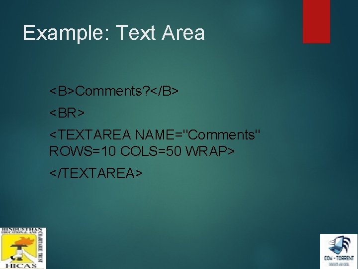 Example: Text Area <B>Comments? </B> <BR> <TEXTAREA NAME="Comments" ROWS=10 COLS=50 WRAP> </TEXTAREA> Example: Text Area <B>Comments? </B> <BR> <TEXTAREA NAME="Comments" ROWS=10 COLS=50 WRAP> </TEXTAREA>