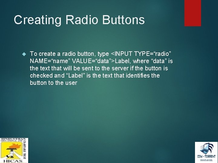 Creating Radio Buttons To create a radio button, type <INPUT TYPE=“radio” NAME=“name” VALUE=“data”>Label, where Creating Radio Buttons To create a radio button, type <INPUT TYPE=“radio” NAME=“name” VALUE=“data”>Label, where
