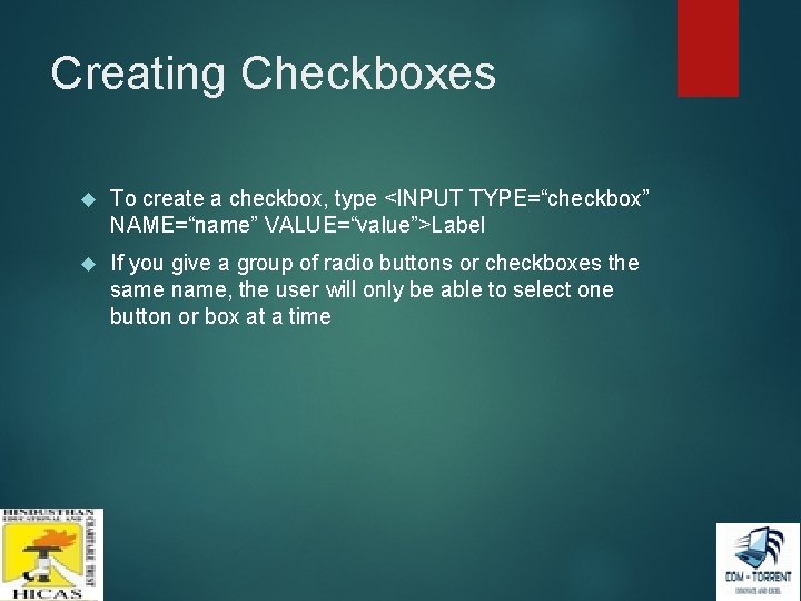 Creating Checkboxes To create a checkbox, type <INPUT TYPE=“checkbox” NAME=“name” VALUE=“value”>Label If you give Creating Checkboxes To create a checkbox, type <INPUT TYPE=“checkbox” NAME=“name” VALUE=“value”>Label If you give
