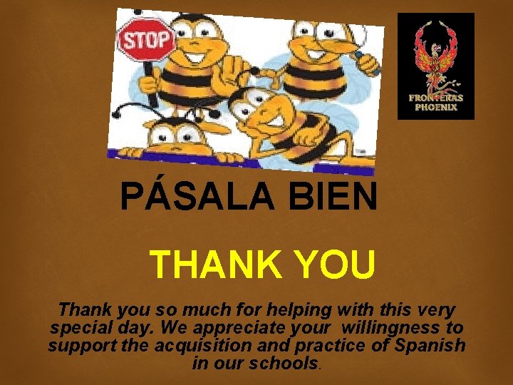PÁSALA BIEN THANK YOU Thank you so much for helping with this very special