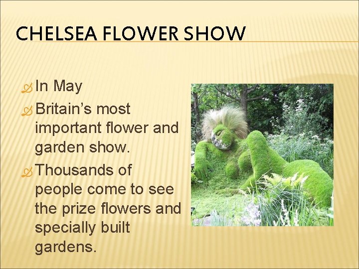 CHELSEA FLOWER SHOW In May Britain’s most important flower and garden show. Thousands of