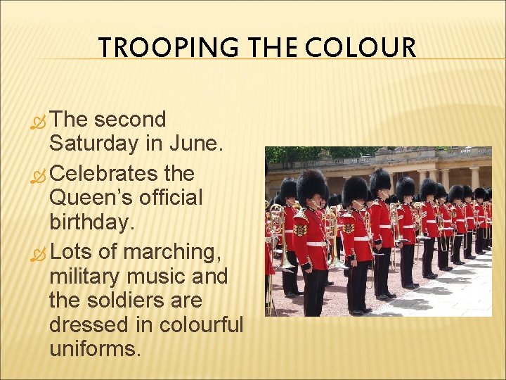 TROOPING THE COLOUR The second Saturday in June. Celebrates the Queen’s official birthday. Lots