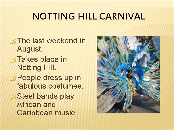 NOTTING HILL CARNIVAL The last weekend in August. Takes place in Notting Hill. People