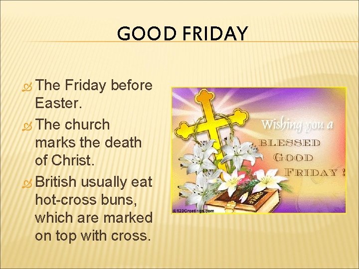 GOOD FRIDAY The Friday before Easter. The church marks the death of Christ. British