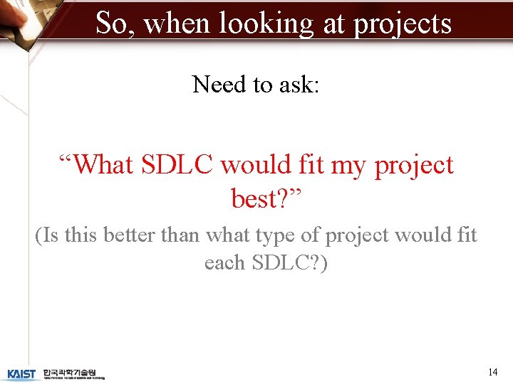 So, when looking at projects Need to ask: “What SDLC would fit my project So, when looking at projects Need to ask: “What SDLC would fit my project