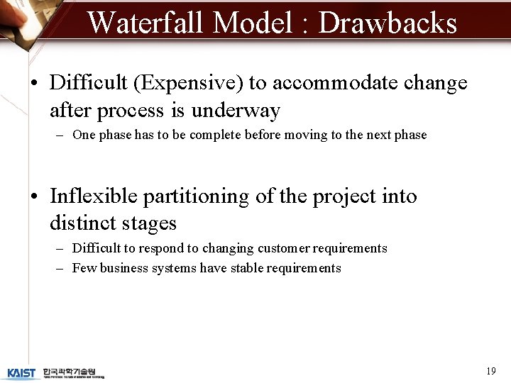 Waterfall Model : Drawbacks • Difficult (Expensive) to accommodate change after process is underway