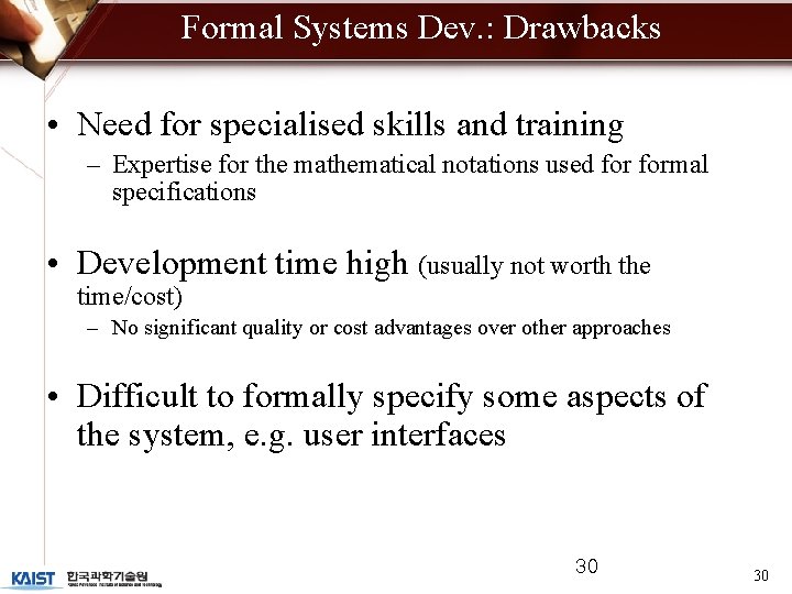 Formal Systems Dev. : Drawbacks • Need for specialised skills and training – Expertise Formal Systems Dev. : Drawbacks • Need for specialised skills and training – Expertise