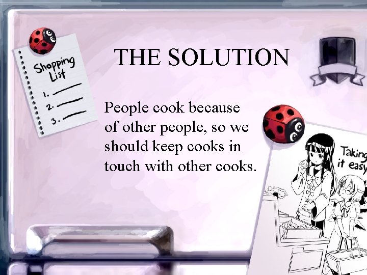 THE SOLUTION People cook because of other people, so we should keep cooks in