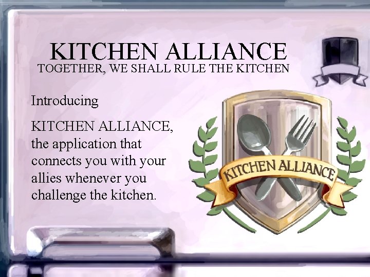 KITCHEN ALLIANCE TOGETHER, WE SHALL RULE THE KITCHEN Introducing KITCHEN ALLIANCE, the application that