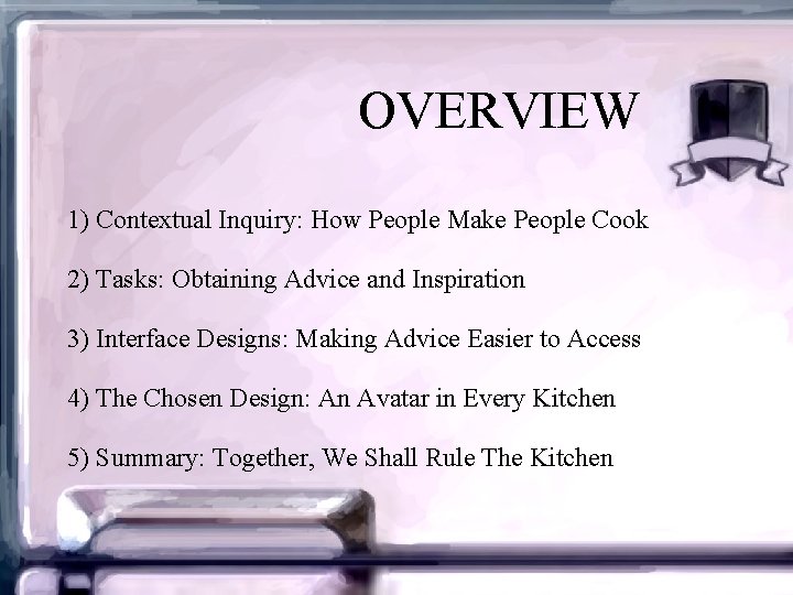 OVERVIEW 1) Contextual Inquiry: How People Make People Cook 2) Tasks: Obtaining Advice and