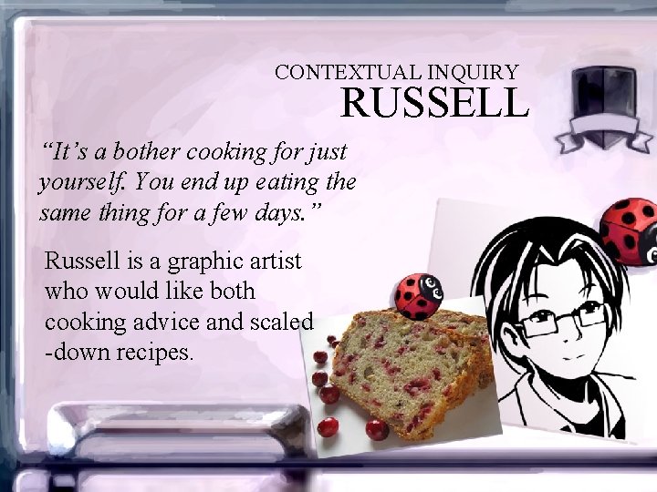 CONTEXTUAL INQUIRY RUSSELL “It’s a bother cooking for just yourself. You end up eating