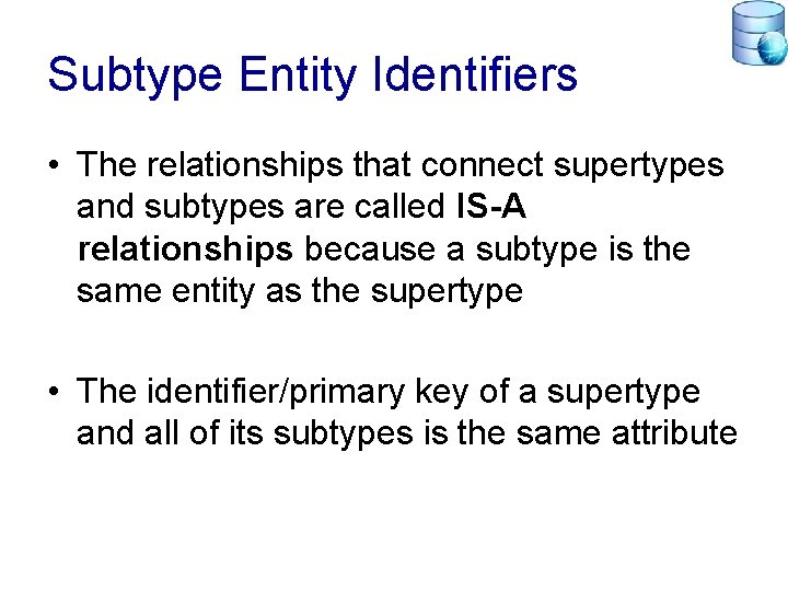 Subtype Entity Identifiers • The relationships that connect supertypes and subtypes are called IS-A