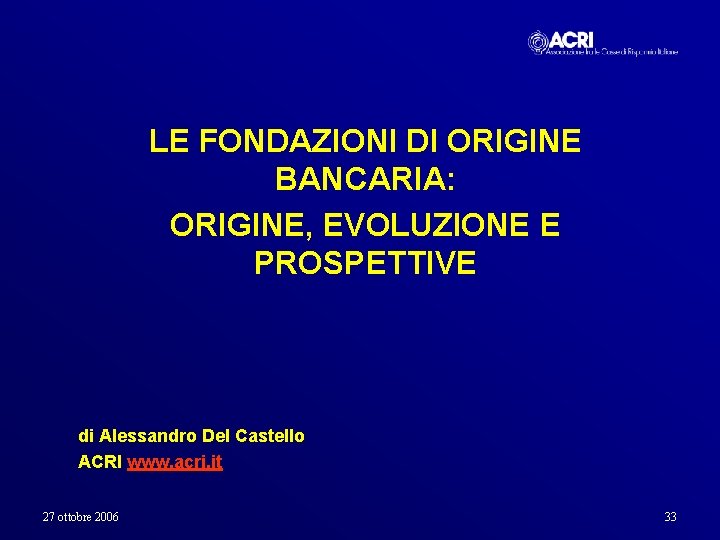 LE FONDAZIONI DI ORIGINE BANCARIA: ORIGINE, EVOLUZIONE E PROSPETTIVE di Alessandro Del Castello ACRI