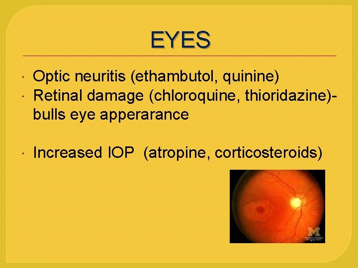 EYES Optic neuritis (ethambutol, quinine) Retinal damage (chloroquine, thioridazine)bulls eye apperarance Increased IOP (atropine,