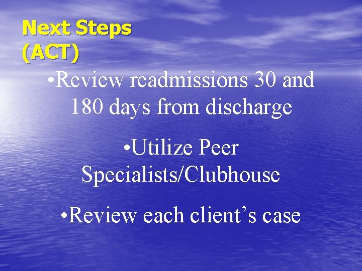 Next Steps (ACT) • Review readmissions 30 and 180 days from discharge • Utilize