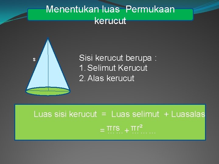 Menentukan luas Permukaan kerucut s Sisi kerucut berupa : 1. Selimut Kerucut 2. Alas
