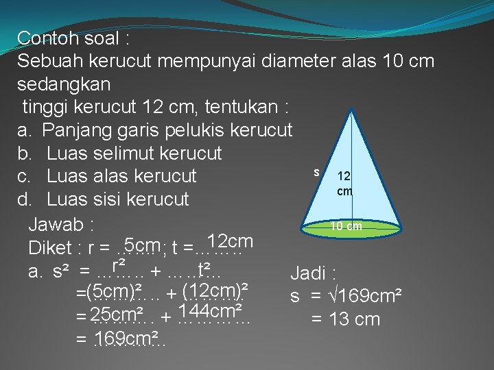Contoh soal : Sebuah kerucut mempunyai diameter alas 10 cm sedangkan tinggi kerucut 12