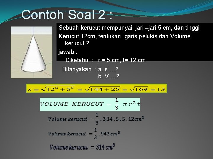 Contoh Soal 2 : Sebuah kerucut mempunyai jari –jari 5 cm, dan tinggi Kerucut