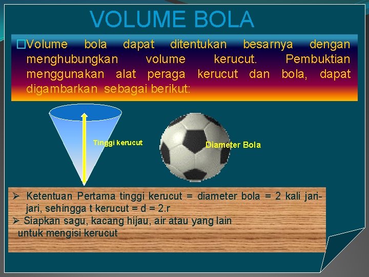 VOLUME BOLA �Volume bola dapat ditentukan besarnya dengan menghubungkan volume kerucut. Pembuktian menggunakan alat