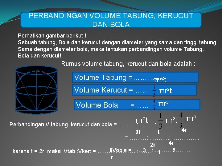 PERBANDINGAN VOLUME TABUNG, KERUCUT DAN BOLA Perhatikan gambar berikut !: Sebuah tabung, Bola dan