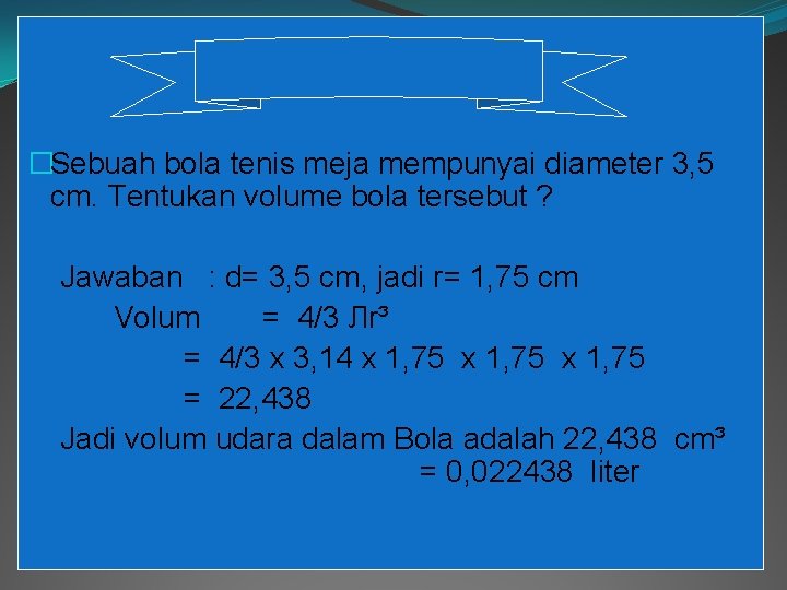 Contoh 2 : �Sebuah bola tenis meja mempunyai diameter 3, 5 cm. Tentukan volume