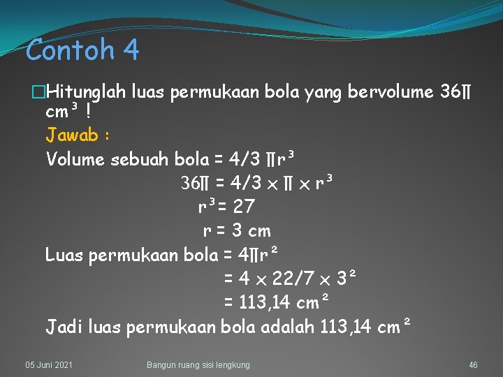 Contoh 4 �Hitunglah luas permukaan bola yang bervolume 36∏ cm³ ! Jawab : Volume
