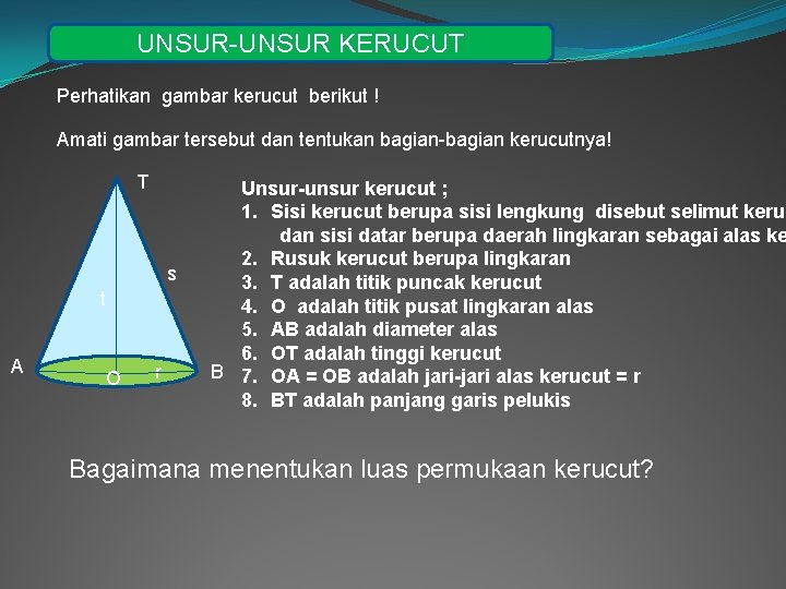UNSUR-UNSUR KERUCUT Perhatikan gambar kerucut berikut ! Amati gambar tersebut dan tentukan bagian-bagian kerucutnya!