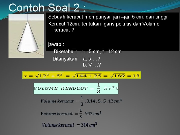 Contoh Soal 2 : Sebuah kerucut mempunyai jari –jari 5 cm, dan tinggi Kerucut